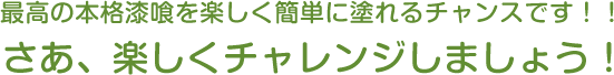 最高の本格漆喰を楽しく簡単に塗れるチャンスです！！ さあ、楽しくチャレンジしましょう！