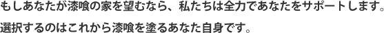 もしあなたが漆喰の家を望むなら、私たちは全力であなたをサポートします。選択するのはこれから漆喰を塗るあなた自身です。