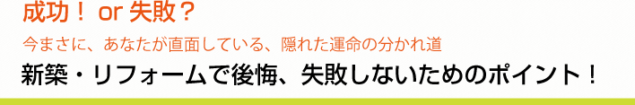 成功！or失敗？ 今まさに、あなたが直面している、隠れた運命の分かれ道 新築・リフォームで後悔、失敗しないためのポイント！