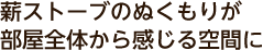 薪ストーブのぬくもりが部屋全体から感じる空間に