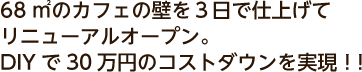 68㎡のカフェの壁を３日で仕上げてリニューアルオープン。DIYで30万円のコストダウンを実現！！