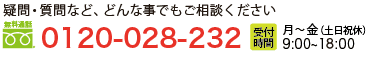 疑問・質問など、どんな事でもご相談ください 0120-028-232 受付時間 月～金 9:00～18:00