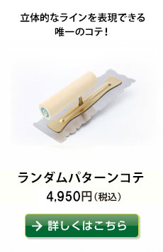 立体的なラインを表現できる唯一のコテ！
ランダムパターンコテ　4,860円（税込）