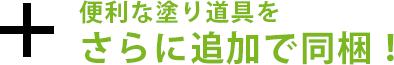 便利な塗り道具をさらに追加で同梱！