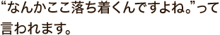 漆喰の素材感や光の当たり方が良いですね。僕自身も落ち着きますし、お客さんにも“なんかここ落ち着くんですよね。”って言われます。