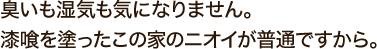 臭いも湿気も気になりません。漆喰を塗ったこの家のニオイが普通ですから。