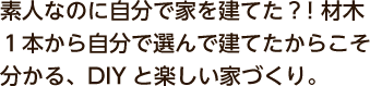 素人なのに自分で家を建てた？！材木１本から自分で選んで建てたからこそ分かる、DIYと楽しい家づくり。