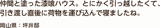 仲間と塗った漆喰ハウス。とにかく引っ越したくて、引き渡し直後に荷物を運び込んで寝ましたね。 岡山県：坪井邸