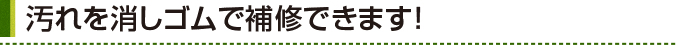 汚れを消しゴムで補修できます！