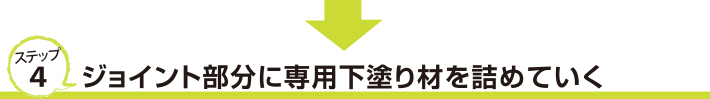 ステップ４　ジョイント部分に専用下塗り材を詰めていく