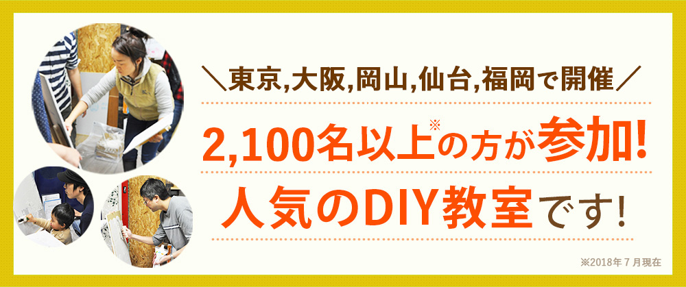 すでに東京、大阪、岡山、仙台で開催 2,100名以上の方が参加!人気のDIY教室です!※2018年2月現在
