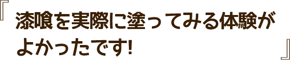 漆喰を実際に塗ってみる体験がよかったです!