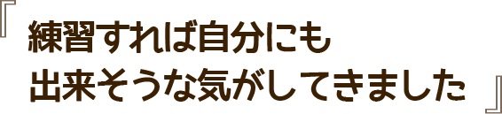 練習すれば自分にも出来そうな気がしてきました