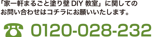 「家一軒まるごと塗り壁DIY教室」に関してのお問い合わせはコチラにお願いいたします。0120-028-232