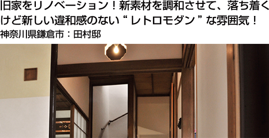 旧家をリノベーション！新素材を調和させて、落ち着くけど新しい違和感のない“レトロモダン”な雰囲気！　神奈川県鎌倉市：田村邸