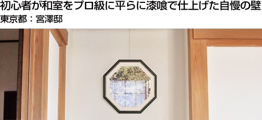 初心者が和室をプロ級に平らに漆喰で仕上げた自慢の壁　東京都：宮澤邸