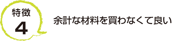 特徴4 余計な材料を買わなくて良い