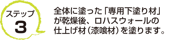 ステップ3　全体に塗った「専用下塗り材」が乾燥後、ロハスウォールの仕上げ材（漆喰材）を塗ります。