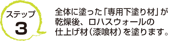 ステップ3　全体に塗った「専用下塗り材」が乾燥後、ロハスウォールの仕上げ材（漆喰材）を塗ります。