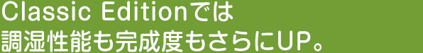 Classic Editionでは調湿性能も完成度もさらにUP。