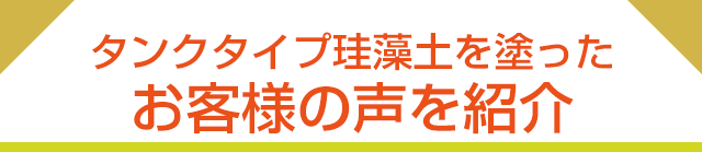 タンクタイプ珪藻土 Diatomaceous Editionを塗ったお客様の声を紹介