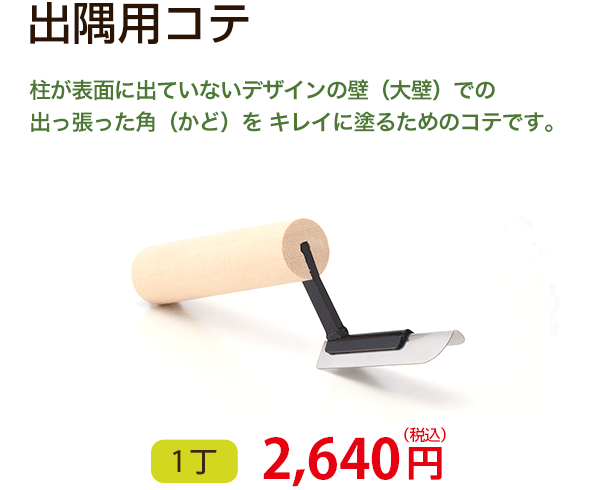 出隅用コテ　柱が表面に出ていないデザインの壁（大壁）での出っ張った角（かど）をキレイに塗るためのコテです。　1丁 2,100円（税込）