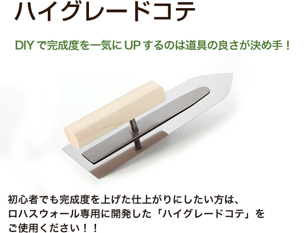 ハイグレードコテ　DIYで完成度を一気にUPするのは道具の良さが決め手！初心者でも完成度を上げた仕上がりにしたい方は、ロハスウォール専用に開発した「ハイグレードコテ」をご使用ください！！