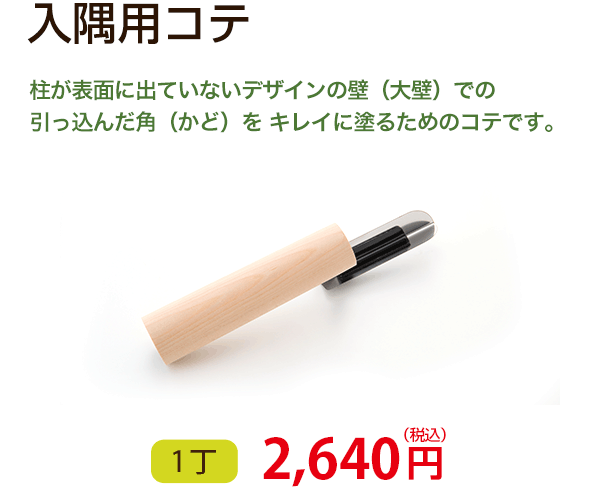 入隅用コテ　柱が表面に出ていないデザインの壁（大壁）での引っ込んだ角（かど）をキレイに塗るためのコテです。　1丁 2,160円（税込）