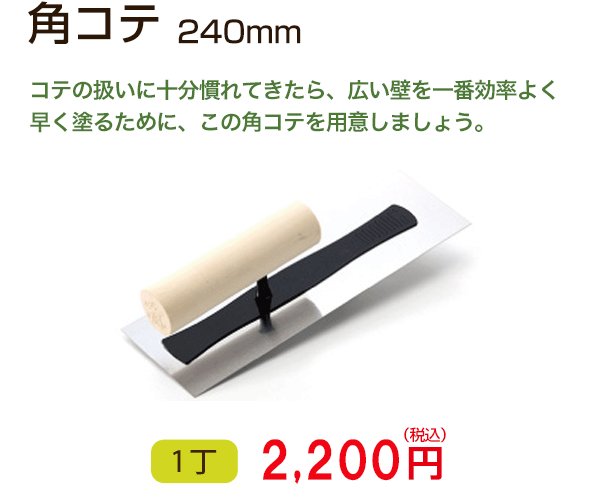 角コテ　コテの扱いに十分慣れてきたら、広い壁を一番効率よく早く塗るために、この角コテを用意しましょう。　1丁 2,160円（税込）