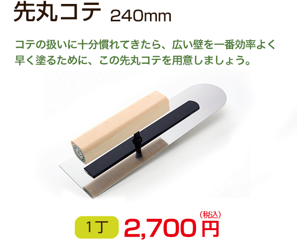 先丸コテ　コテの扱いに十分慣れてきたら、広い壁を一番効率よく早く塗るために、この先丸コテを用意しましょう　1丁 2,700円（税込）