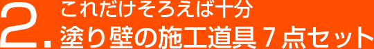 2.これだけそろえば十分 塗り壁の施工道具７点セット