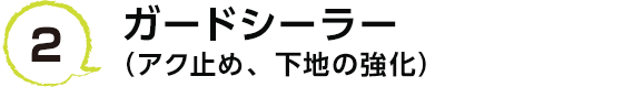 2 ガードシーラー（アク止め、下地の強化）