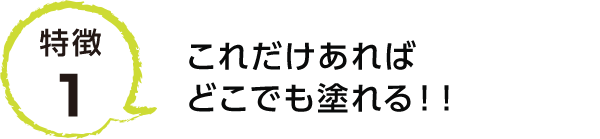 特徴1.これだけあればどこでも塗れる！！