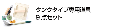 タンクタイプ専用道具9点セット