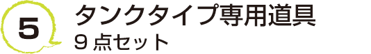 5 タンクタイプ専用道具9点セット