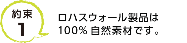 約束1 ロハスウォール製品は100%自然素材です。