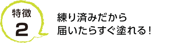 特徴2 練り済みだから届いたらすぐ塗れる！